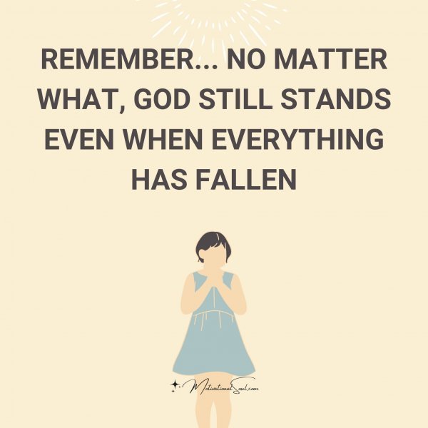 Quote: Remember…
no matter
what, God
still stands