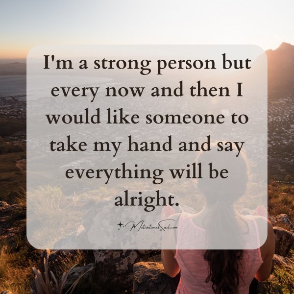 Quote: I’m a strong
person but every
now and then I would
