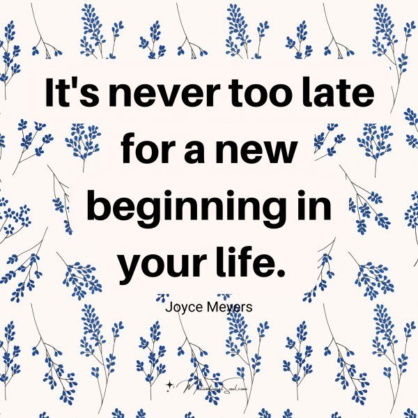 Quote: It’s never
too late for
a new beginning
in