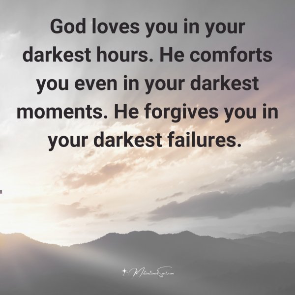Quote: God loves you
in your darkest
hours. He
comforts