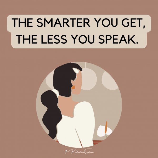 Quote: The smarter you
get, the less you
speak.