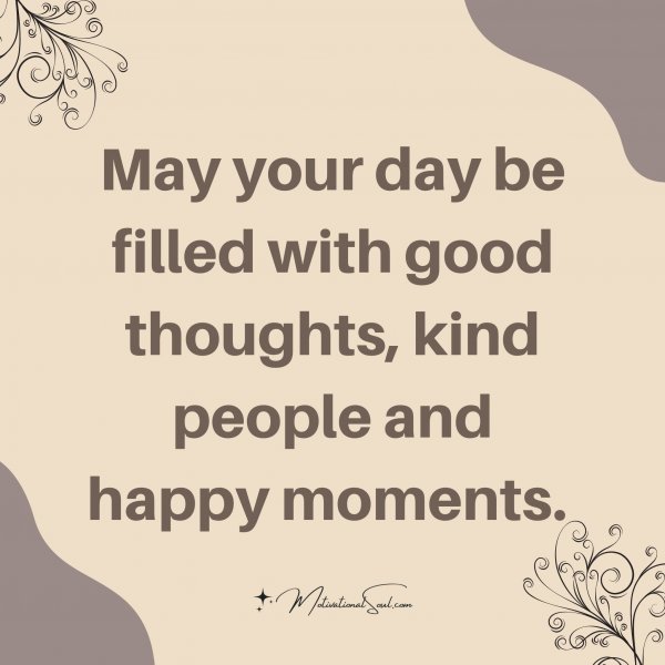 Quote: May your
day be filled
with good
thoughts, kind