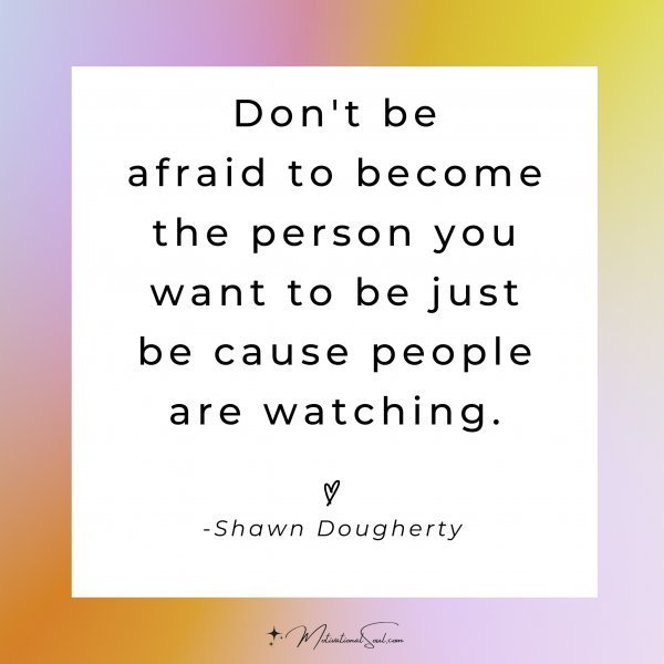 Quote: Don’t be
afraid to become
the person you
want