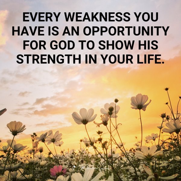 Quote: Every weakness
you have is an
opportunity for
God
