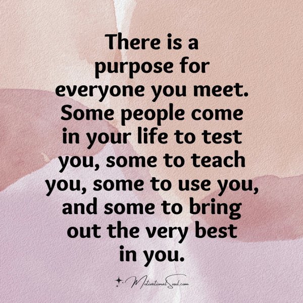 Quote: There is a
purpose for
everyone you meet.
Some