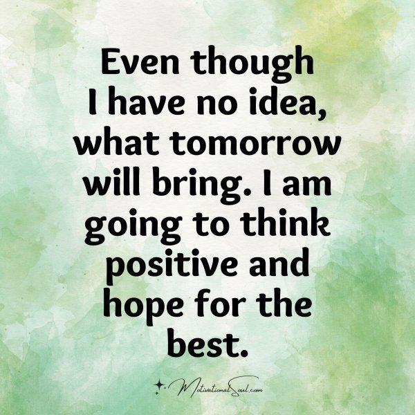 Quote: Even though
I have no idea,
what tomorrow
will
