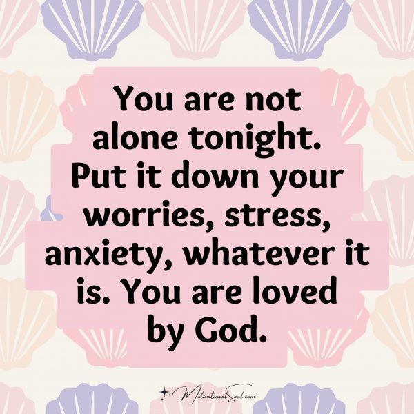 Quote: You are not
alone tonight.
Put it down your
worries