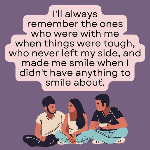 Quote: I’ll always
remember the ones
who were with me