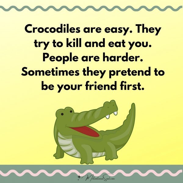 Quote: Crocodiles
are easy. They try
to kill and eat you.