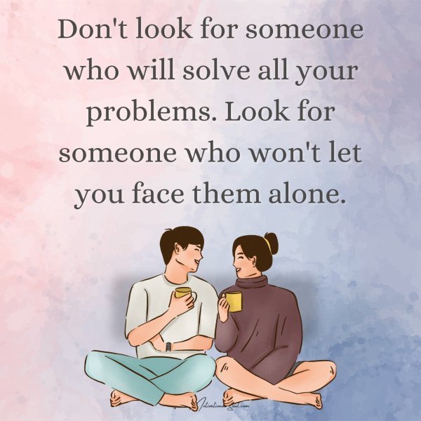Quote: Don’t look
for someone
who will
solve all vour