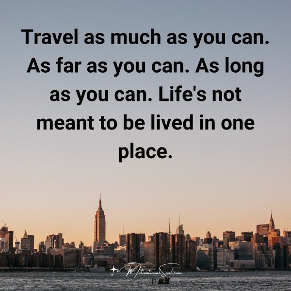 Quote: Travel
As much as
you can
As far as you
can.