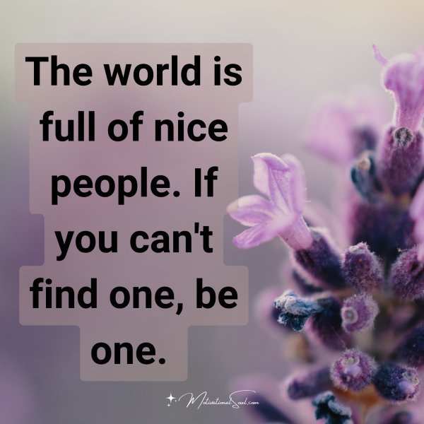 Quote: The
world is
full of nice people
If you can’t