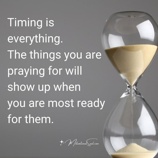Quote: Timing is
everything.
The things you
are praying