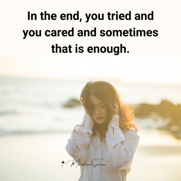 Quote: in the end,
you tried and
you cared
and sometimes