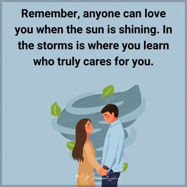 Quote: Remember,
anyone can
love you
when the sun
is