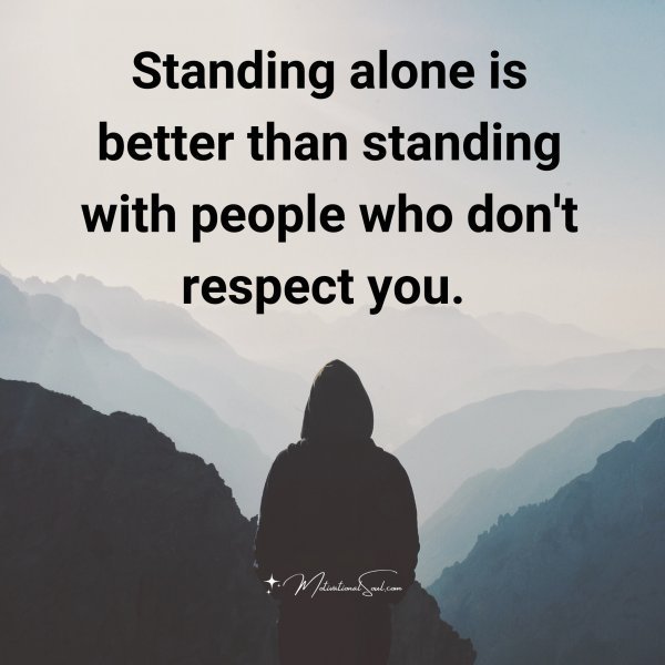 Quote: Standing
alone is
better than
standing
with
