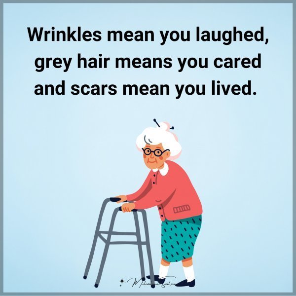 Quote: Wrinkles
mean
you laughed, grey
hair means you