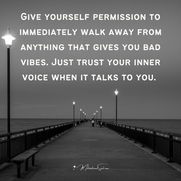 Quote: Give yourself
permission to
immediately
walk away