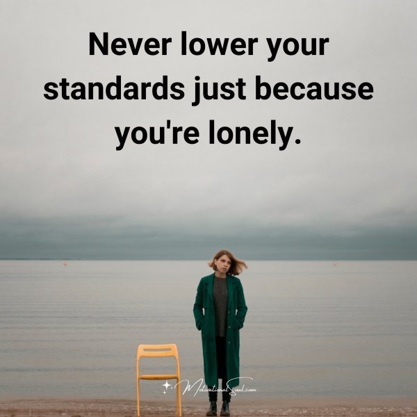 Quote: Neve
ower your
standards
just because
you