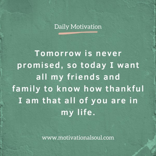 Quote: Tomorrow
is never
promised,
so today I want al