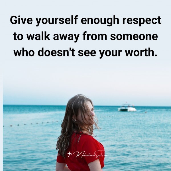 Quote: Give yourself
enough respect to
Walk away
from