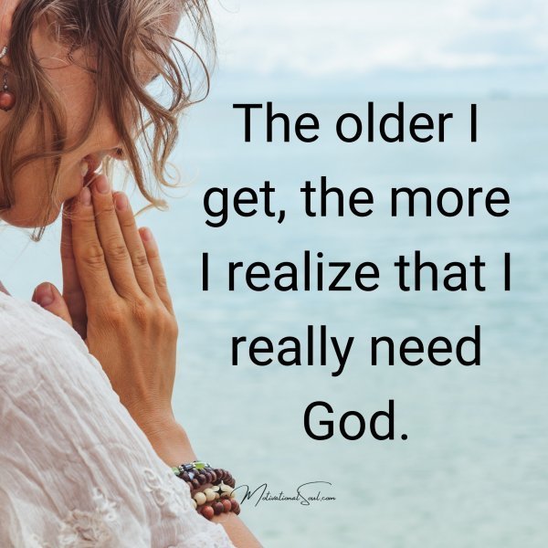 Quote: The older I get,
the more I
realize that
I really