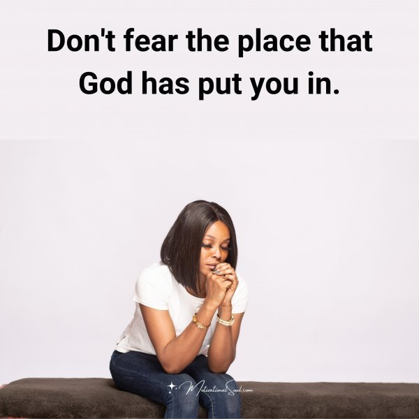 Quote: Don’t
fear the place
that God has
put you in
