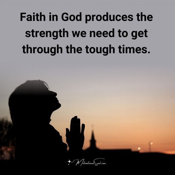 Quote: Faith
in God
produces the
strength we need
to