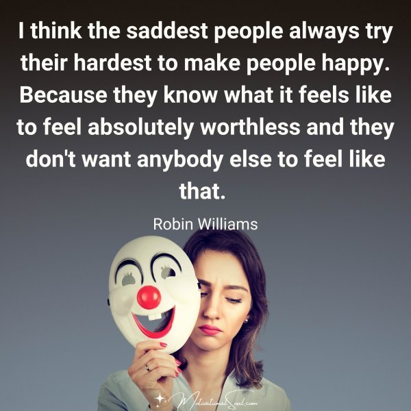 Quote: I think the saddest
people always try their
hardest to