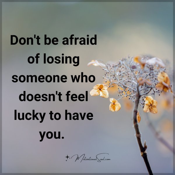 Quote: Don’t be
afraid of losing
someone who
doesn