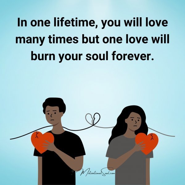 Quote: In one lifetime,
you will love many
times but one love