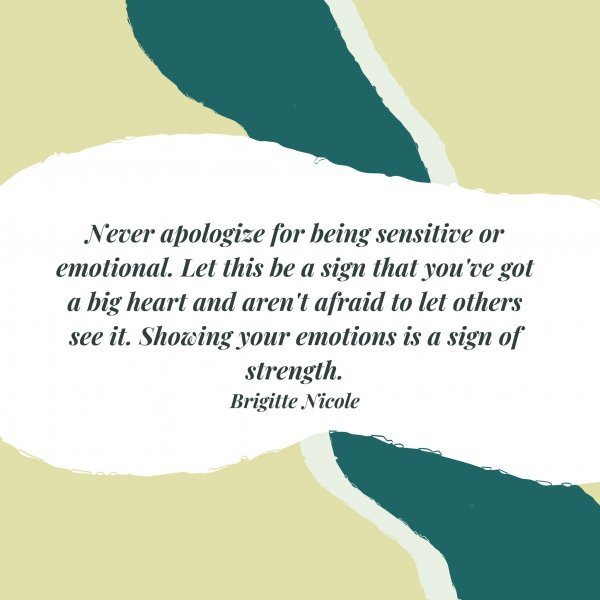 Quote: Never apologize
for being sensitive or
emotional. Let