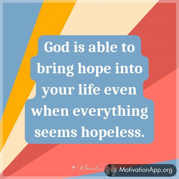 God is able to bring hope into your life even when everything seems hopeless.