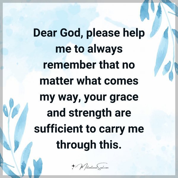 Quote: Dear God, please help me to always remember that no matter what comes