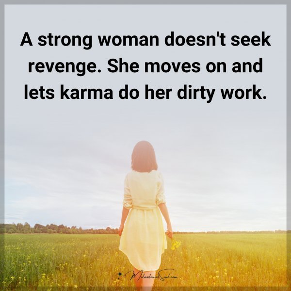 A strong woman doesn't seek revenge. She moves on and lets karma do her dirty work.