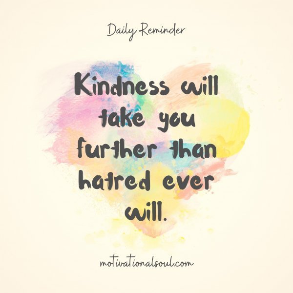 Quote: Kindness will take you further than hatred ever will.