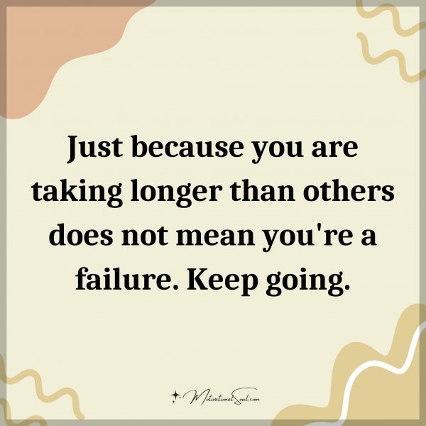 Quote: Just because you are taking longer than others does not mean you