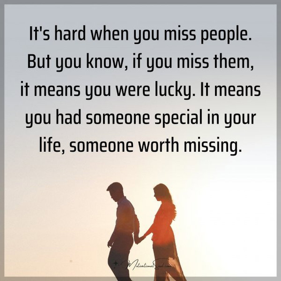 Quote: It’s hard when you miss people. But you know, if you miss them,