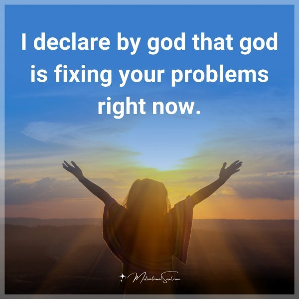 I declare by god that god is fixing your problems right now.