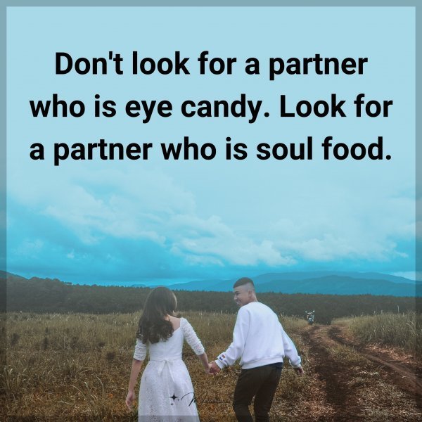 Don't look for a partner who is eye candy. Look for a partner who is soul food.