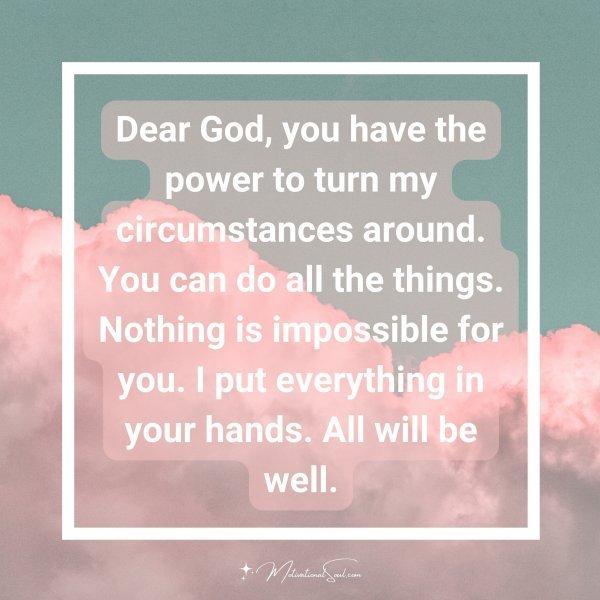 Quote: Dear God, you have the power to turn my circumstances around. You can