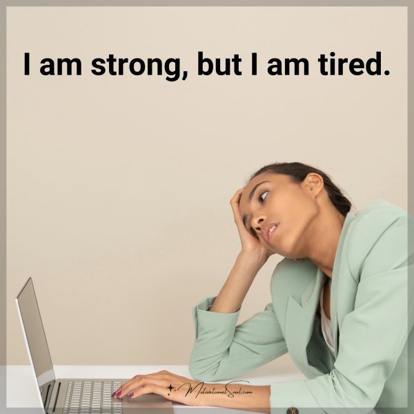 Quote: I am strong, but I am tired.