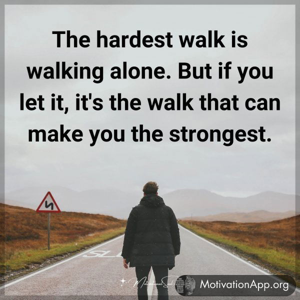 The hardest walk is walking alone. But if you let it