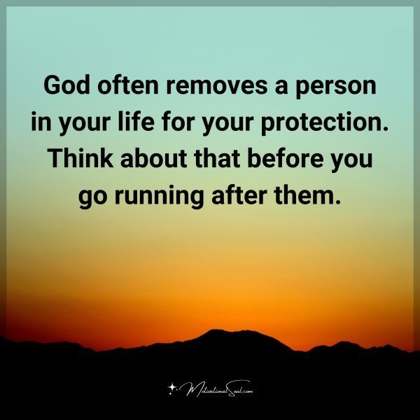 God often removes a person in your life for your protection. Think about that before you go running after them.