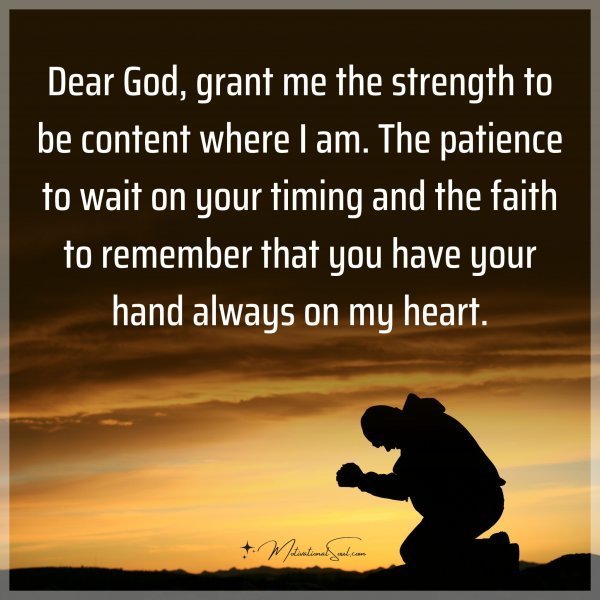 Quote: Dear God, grant me the strength to be content where I am. The