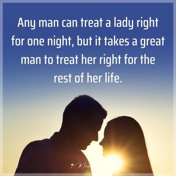 Quote: Any man can treat a lady right for one night, but it takes a great