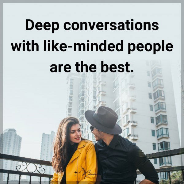 Deep conversations with like-minded people are the best.