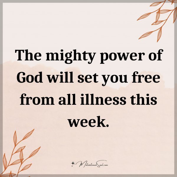 The mighty power of God will set you free from all illness this week.