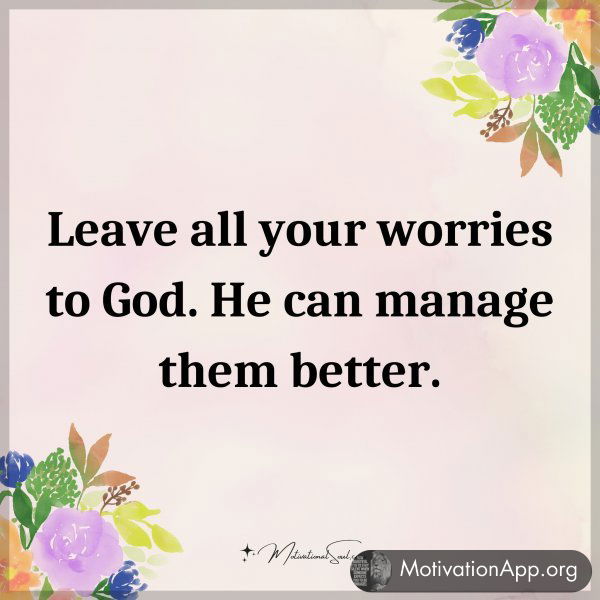 Leave all your worries to God. He can manage them better.