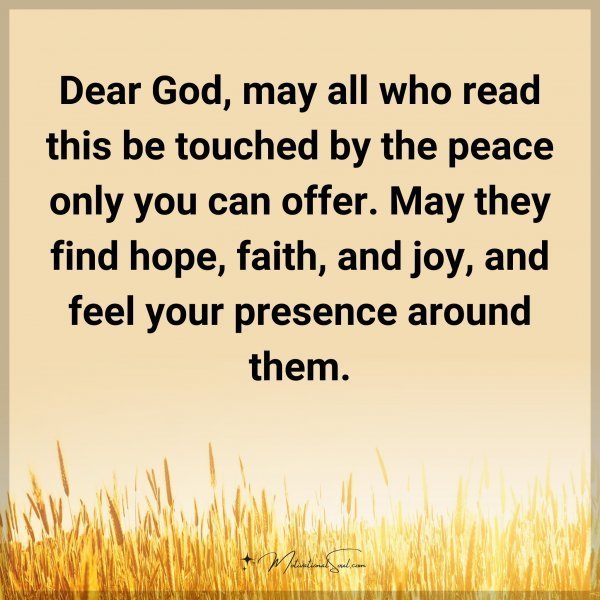 Quote: Dear God, may all who read this be touched by the peace only you can